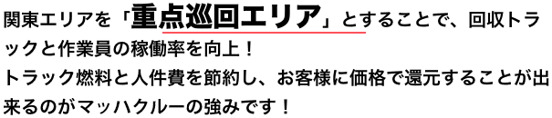 関東エリアを「重点巡回エリア」とすることで、回収トラックと作業員の稼働率を向上!トラック燃料と人件費を節約し、お客様に価格で還元することが出来るのがエコラインの強みです!